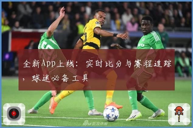 全新App上线：实时比分与赛程追踪，球迷必备工具