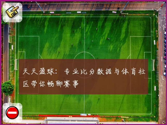 天天盈球：专业比分数据与体育社区带你畅聊赛事