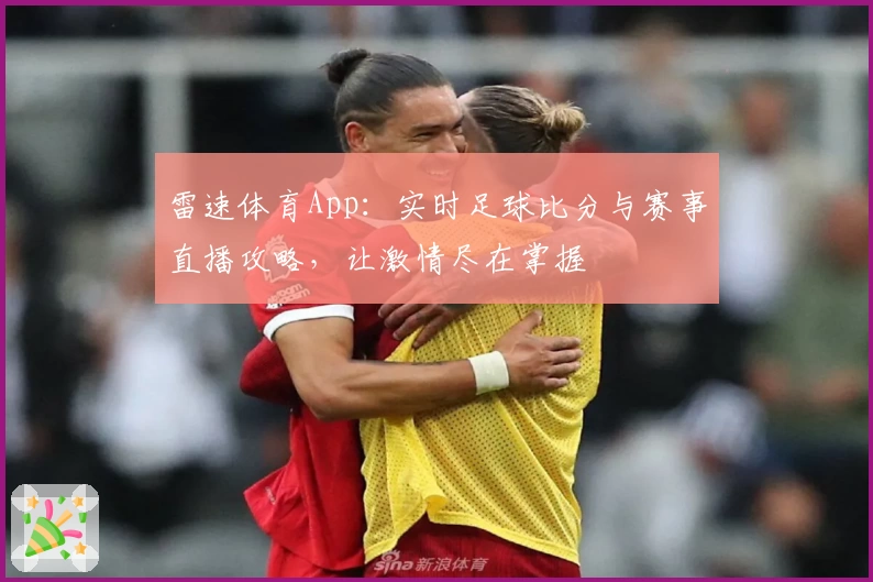 雷速体育App:实时足球比分与赛事直播攻略,让激情尽在掌握