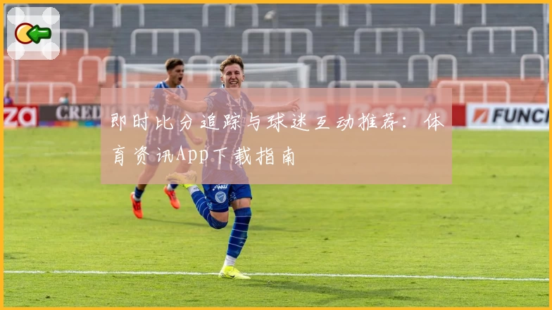 即时比分追踪与球迷互动推荐：体育资讯App下载指南