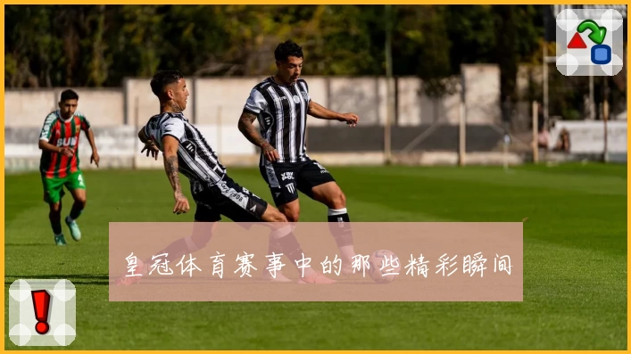 皇冠体育赛事中的那些精彩瞬间