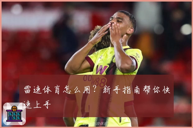 雷速体育怎么用？新手指南帮你快速上手