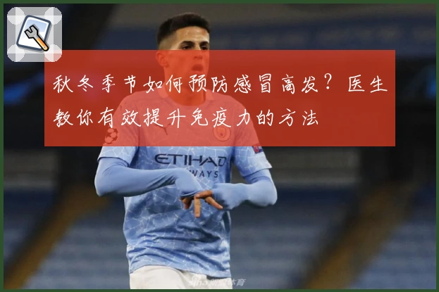 秋冬季节如何预防感冒高发？医生教你有效提升免疫力的方法