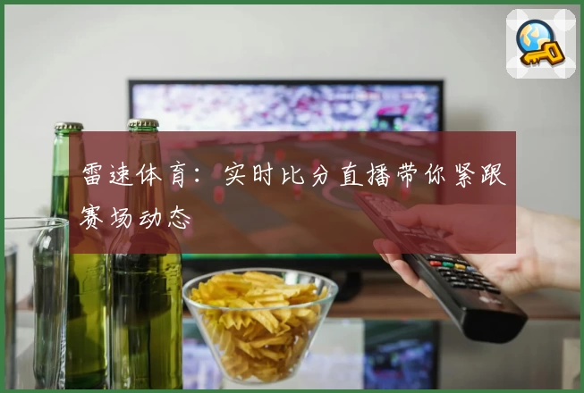雷速体育：实时比分直播带你紧跟赛场动态