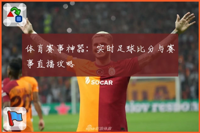 体育赛事神器:实时足球比分与赛事直播攻略
