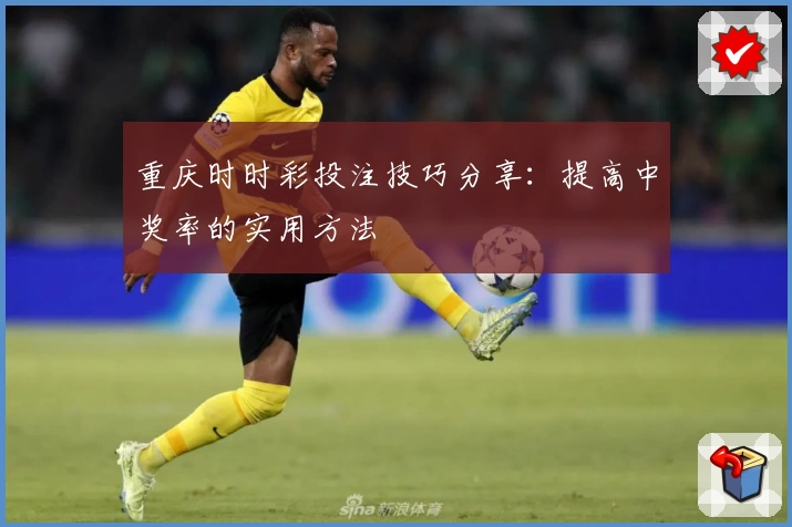 重庆时时彩投注技巧分享：提高中奖率的实用方法