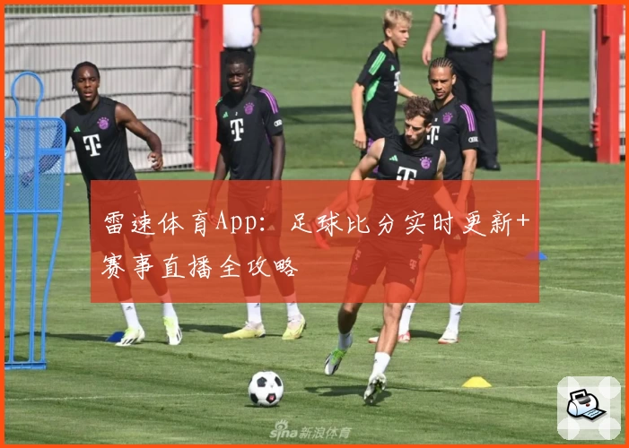 雷速体育App：足球比分实时更新+赛事直播全攻略
