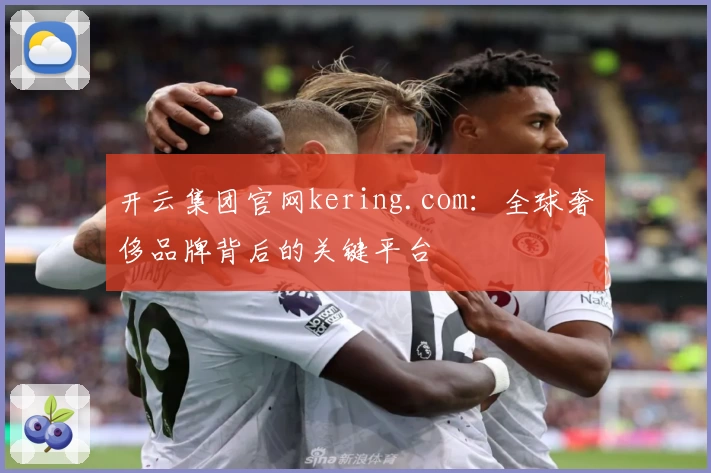 开云集团官网kering.com：全球奢侈品牌背后的关键平台