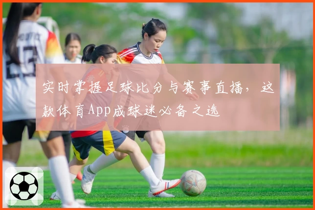实时掌握足球比分与赛事直播，这款体育App成球迷必备之选