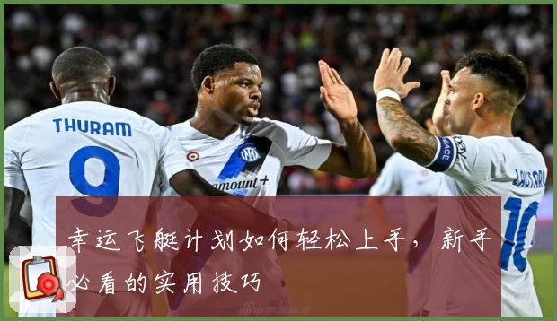 幸运飞艇计划如何轻松上手，新手必看的实用技巧
