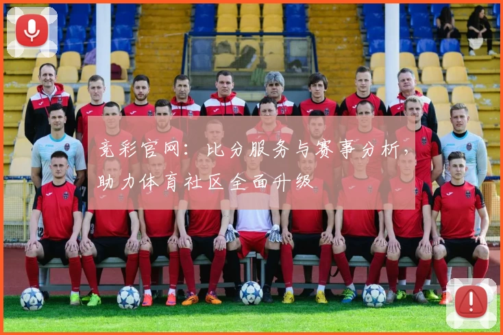 竞彩官网：比分服务与赛事分析，助力体育社区全面升级
