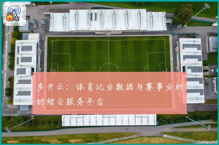 多开云:体育比分数据与赛事分析的综合服务平台