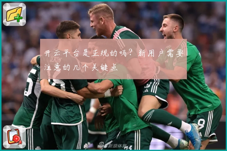 开云平台是正规的吗？新用户需要注意的几个关键点