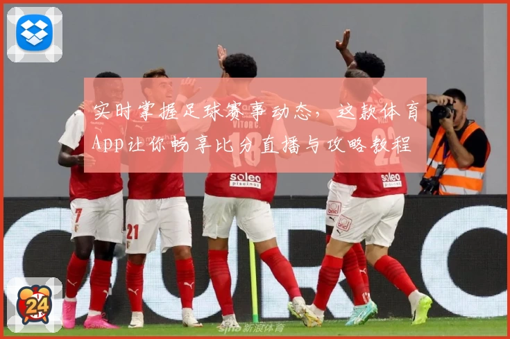 实时掌握足球赛事动态，这款体育App让你畅享比分直播与攻略教程