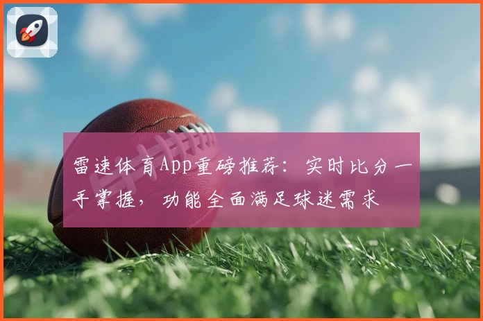 雷速体育App重磅推荐:实时比分一手掌握,功能全面满足球迷需求