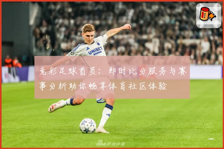 竞彩足球首页：即时比分服务与赛事分析助你畅享体育社区体验