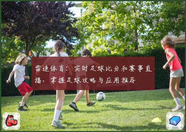 雷速体育：实时足球比分和赛事直播，掌握足球攻略与应用推荐