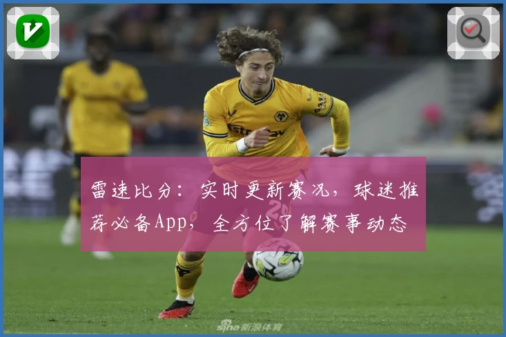 雷速比分：实时更新赛况，球迷推荐必备App，全方位了解赛事动态