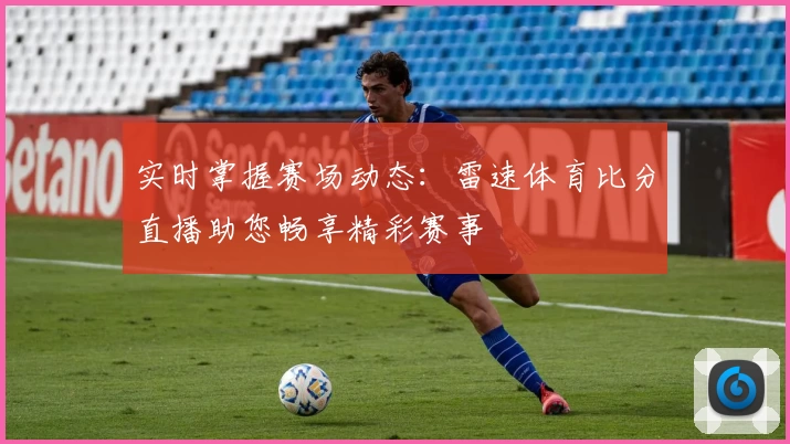 实时掌握赛场动态：雷速体育比分直播助您畅享精彩赛事