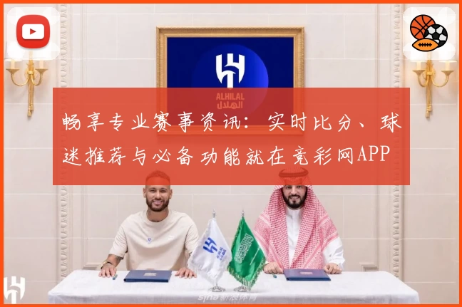 畅享专业赛事资讯：实时比分、球迷推荐与必备功能就在竞彩网APP