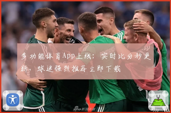 多功能体育App上线：实时比分秒更新，球迷强烈推荐立即下载