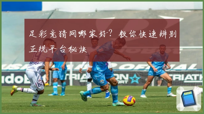 足彩竞猜网哪家好？教你快速辨别正规平台秘诀