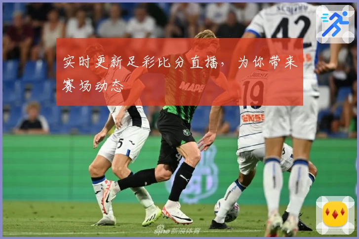 实时更新足彩比分直播，为你带来赛场动态