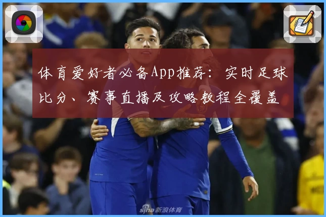 体育爱好者必备App推荐：实时足球比分、赛事直播及攻略教程全覆盖