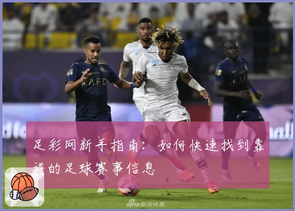 足彩网新手指南：如何快速找到靠谱的足球赛事信息