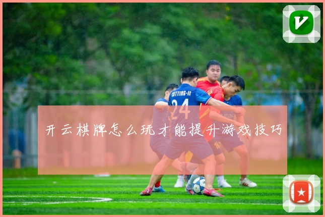 开云棋牌怎么玩才能提升游戏技巧
