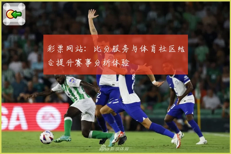 彩票网站：比分服务与体育社区结合提升赛事分析体验