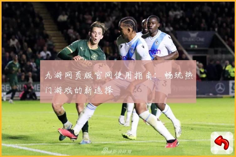 九游网页版官网使用指南:畅玩热门游戏的新选择