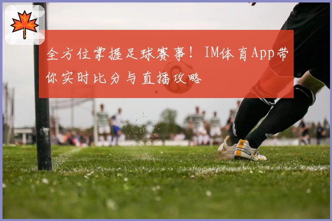 全方位掌握足球赛事！IM体育App带你实时比分与直播攻略