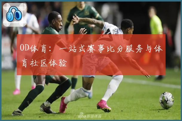 OD体育：一站式赛事比分服务与体育社区体验