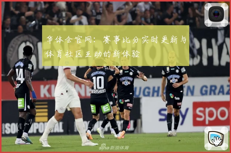 华体会官网：赛事比分实时更新与体育社区互动的新体验