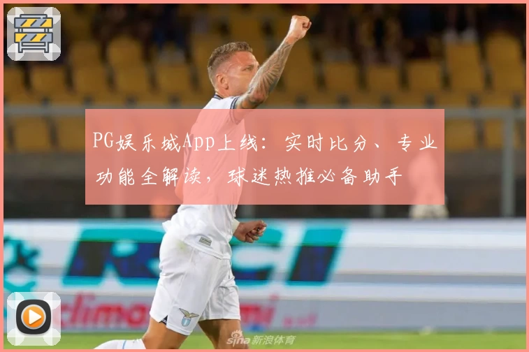 PG娱乐城App上线：实时比分、专业功能全解读，球迷热推必备助手