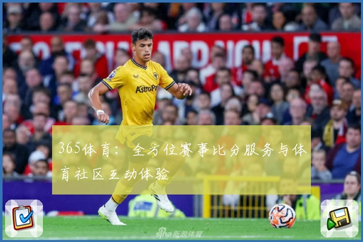 365体育：全方位赛事比分服务与体育社区互动体验