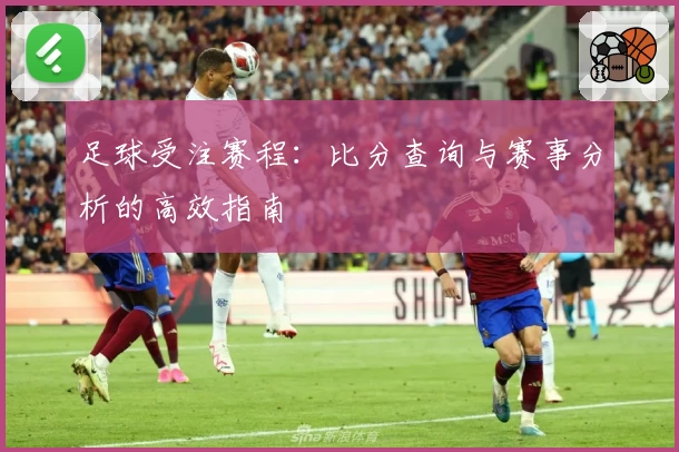 足球受注赛程：比分查询与赛事分析的高效指南