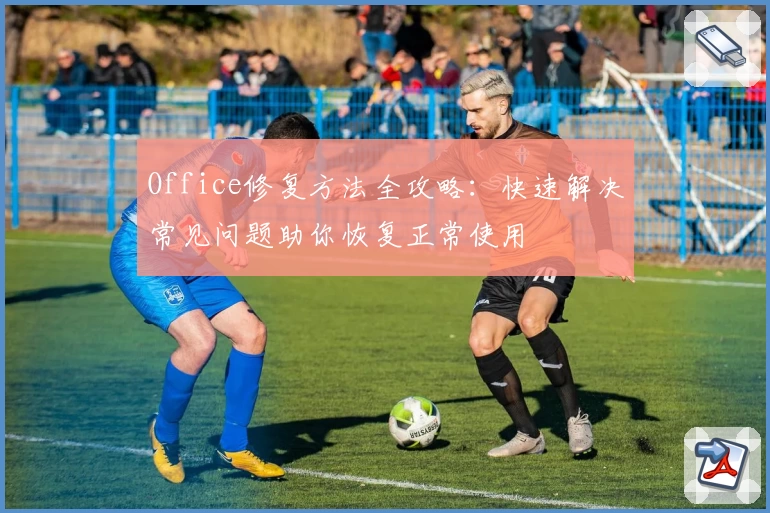 Office修复方法全攻略：快速解决常见问题助你恢复正常使用