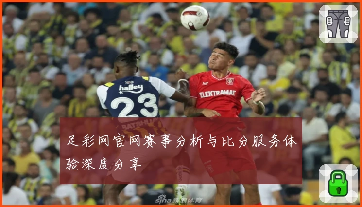足彩网官网赛事分析与比分服务体验深度分享