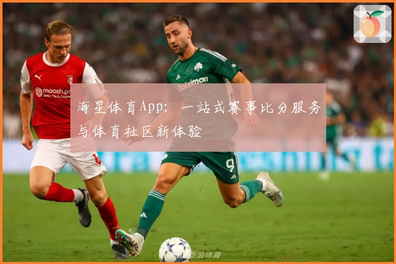 海星体育App：一站式赛事比分服务与体育社区新体验