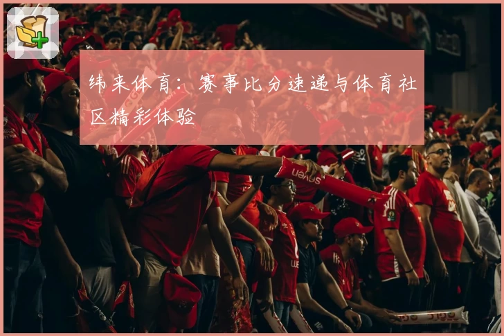 纬来体育：赛事比分速递与体育社区精彩体验