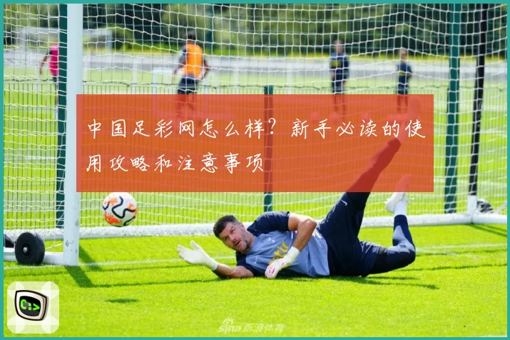 中国足彩网怎么样？新手必读的使用攻略和注意事项