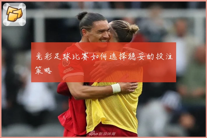 竞彩足球比赛如何选择稳妥的投注策略