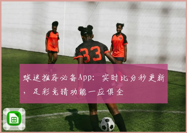球迷推荐必备App：实时比分秒更新，足彩竞猜功能一应俱全