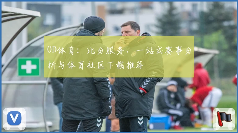 OD体育：比分服务、一站式赛事分析与体育社区下载推荐