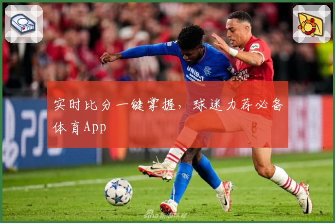 实时比分一键掌握，球迷力荐必备体育App
