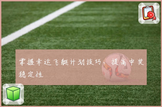 掌握幸运飞艇计划技巧，提高中奖稳定性