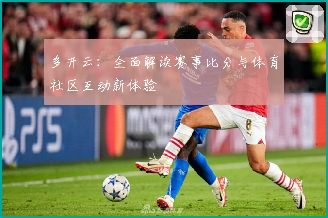 多开云：全面解读赛事比分与体育社区互动新体验