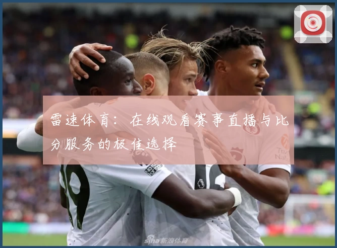 雷速体育：在线观看赛事直播与比分服务的极佳选择